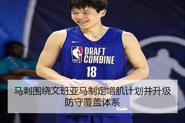 马刺围绕文班亚马制定增肌计划并升级防守覆盖体系