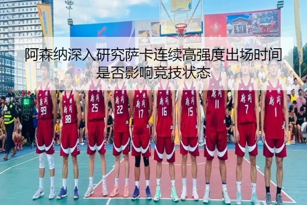 阿森纳深入研究萨卡连续高强度出场时间是否影响竞技状态