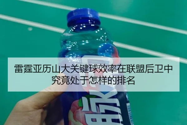 雷霆亚历山大关键球效率在联盟后卫中究竟处于怎样的排名