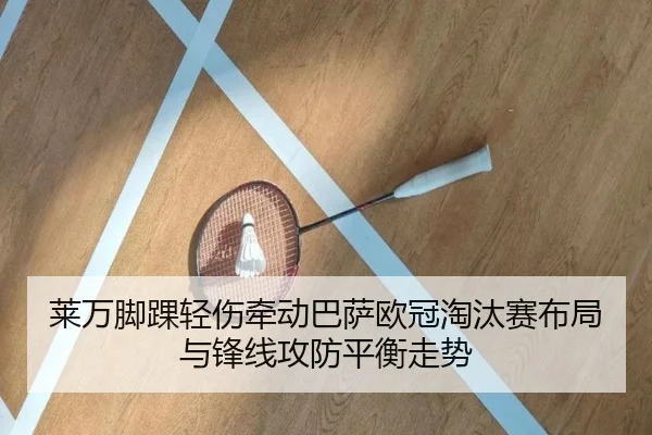 莱万脚踝轻伤牵动巴萨欧冠淘汰赛布局与锋线攻防平衡走势